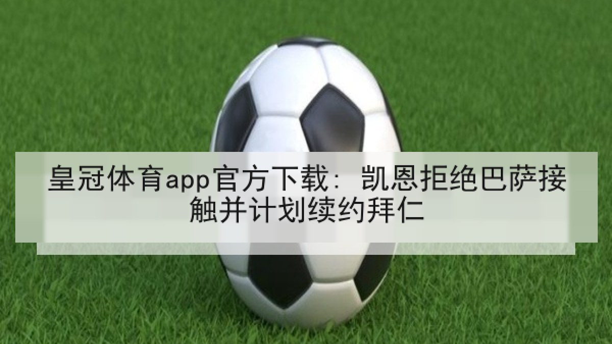 皇冠体育app官方下载: 凯恩拒绝巴萨接触并计划续约拜仁