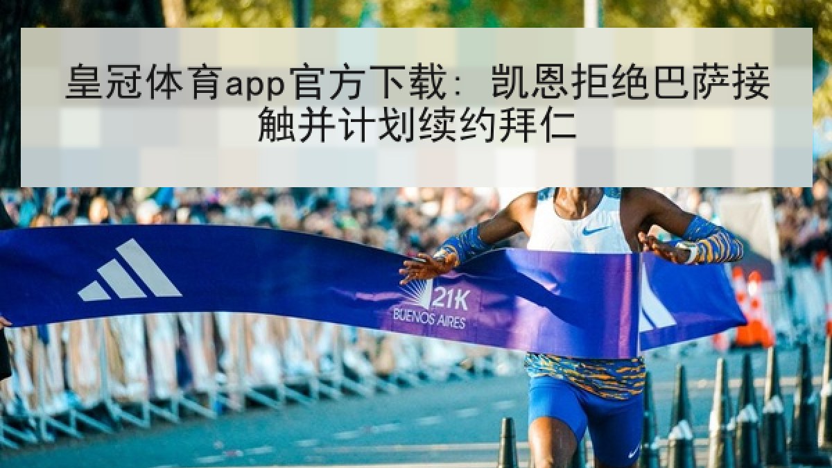皇冠体育app官方下载: 凯恩拒绝巴萨接触并计划续约拜仁