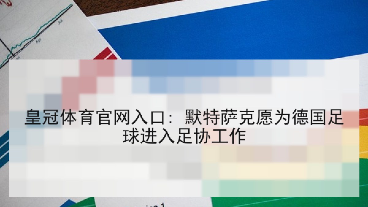 皇冠体育官网入口: 默特萨克愿为德国足球进入足协工作