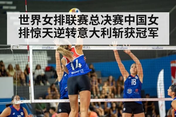 世界女排联赛总决赛中国女排惊天逆转意大利斩获冠军