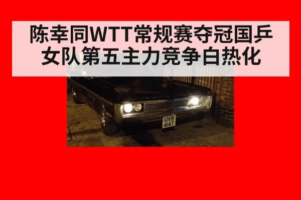 陈幸同WTT常规赛夺冠国乒女队第五主力竞争白热化