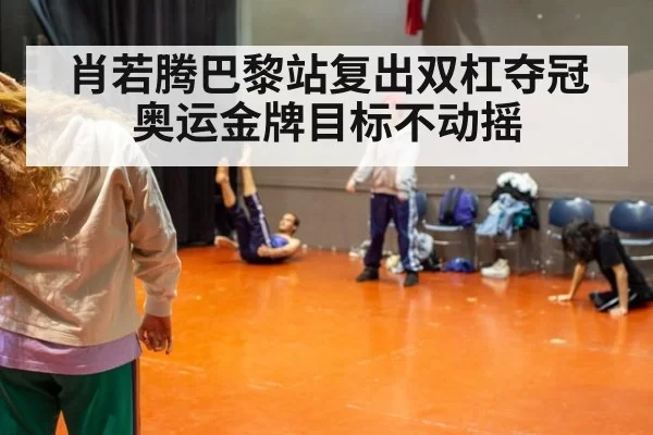 肖若腾巴黎站复出双杠夺冠 奥运金牌目标不动摇